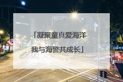 凝聚童真爱海洋 我与海警共成长