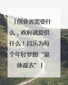 创业者需要什么，政府就提供什么！昌乐为每个年轻梦想“量体裁衣”