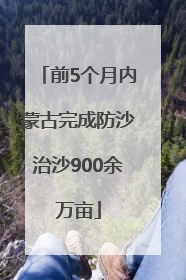 前5个月内蒙古完成防沙治沙900余万亩