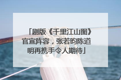 剧版《千里江山图》官宣阵容，张若昀陈道明再携手令人期待