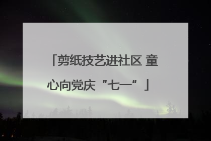 剪纸技艺进社区 童心向党庆“七一”