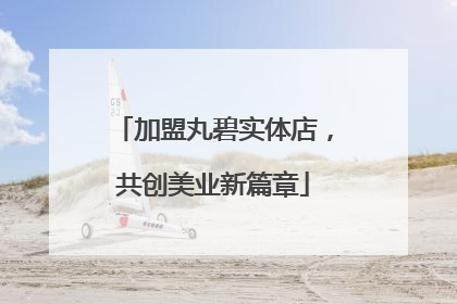加盟丸碧实体店，共创美业新篇章