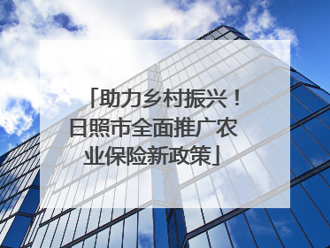 助力乡村振兴！日照市全面推广农业保险新政策