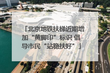 北京地铁扶梯近期增加“黄脚印”标识 倡导市民“站稳扶好”