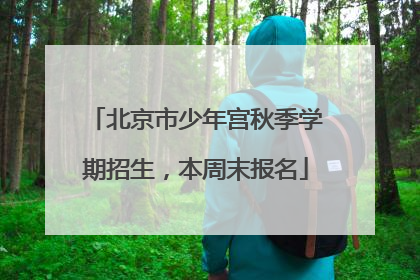 北京市少年宫秋季学期招生，本周末报名