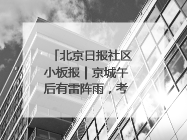 北京日报社区小板报｜京城午后有雷阵雨，考生别忘带雨具