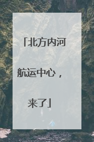 北方内河航运中心，来了