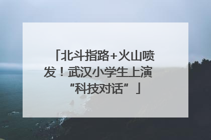 北斗指路+火山喷发！武汉小学生上演“科技对话”