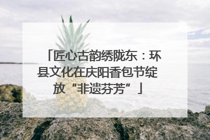 匠心古韵绣陇东：环县文化在庆阳香包节绽放“非遗芬芳”