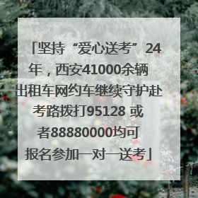 坚持“爱心送考”24年，西安41000余辆出租车网约车继续守护赴考路拨打95128 或者88880000均可报名参加一对一送考