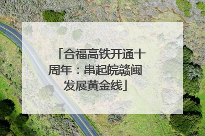 合福高铁开通十周年：串起皖赣闽发展黄金线