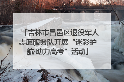 吉林市昌邑区退役军人志愿服务队开展“迷彩护航·助力高考”活动