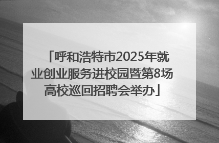 呼和浩特市2025年就业创业服务进校园暨第8场高校巡回招聘会举办