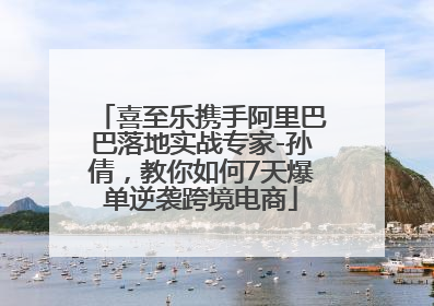 喜至乐携手阿里巴巴落地实战专家-孙倩，教你如何7天爆单逆袭跨境电商
