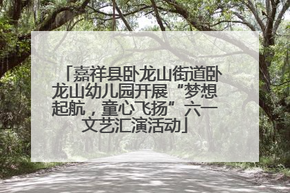 嘉祥县卧龙山街道卧龙山幼儿园开展“梦想起航，童心飞扬”六一文艺汇演活动