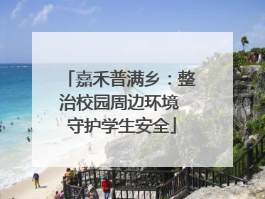 嘉禾普满乡：整治校园周边环境 守护学生安全