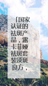国家认证的祛斑产品，露卡菲娅祛斑套装淡斑良方，祛斑更彻底
