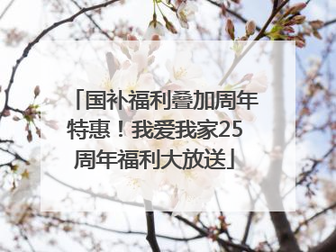 国补福利叠加周年特惠！我爱我家25周年福利大放送