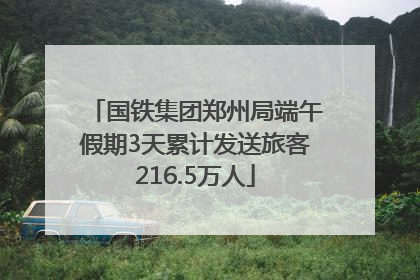 国铁集团郑州局端午假期3天累计发送旅客216.5万人