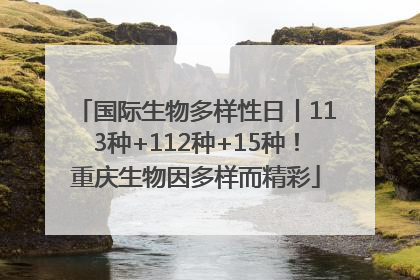 国际生物多样性日丨113种+112种+15种！重庆生物因多样而精彩