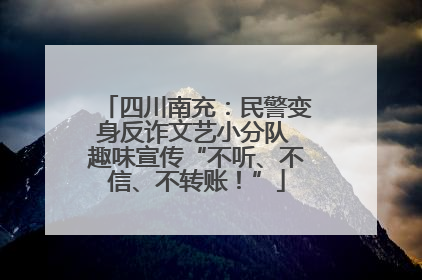 四川南充：民警变身反诈文艺小分队 趣味宣传“不听、不信、不转账！”