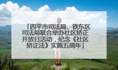 四平市司法局、铁东区司法局联合举办社区矫正开放日活动，纪念《社区矫正法》实施五周年