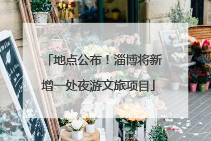 地点公布！淄博将新增一处夜游文旅项目