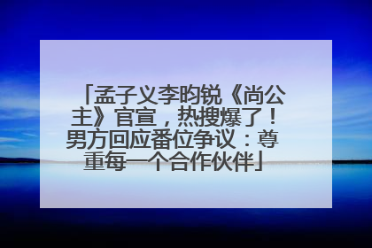孟子义李昀锐《尚公主》官宣，热搜爆了！男方回应番位争议：尊重每一个合作伙伴