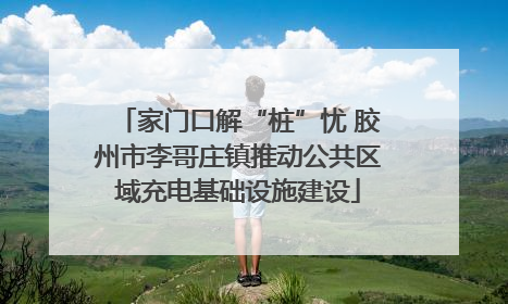 家门口解“桩”忧 胶州市李哥庄镇推动公共区域充电基础设施建设