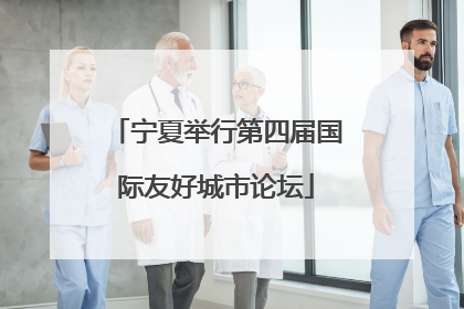 宁夏举行第四届国际友好城市论坛