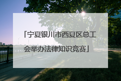 宁夏银川市西夏区总工会举办法律知识竞赛