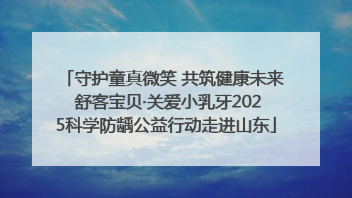 守护童真微笑 共筑健康未来 舒客宝贝·关爱小乳牙2025科学防龋公益行动走进山东