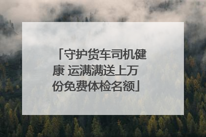 守护货车司机健康 运满满送上万份免费体检名额