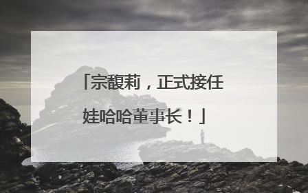 宗馥莉，正式接任娃哈哈董事长！