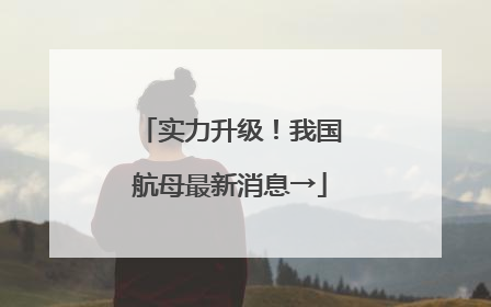 实力升级！我国航母最新消息→