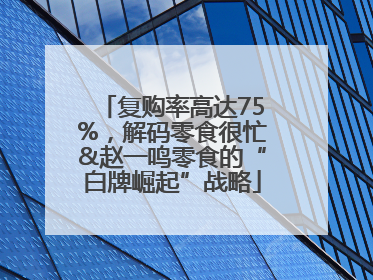 复购率高达75%，解码零食很忙&赵一鸣零食的“白牌崛起”战略