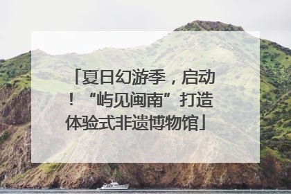 夏日幻游季，启动！“屿见闽南”打造体验式非遗博物馆