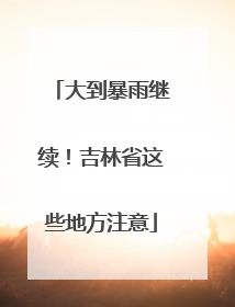 大到暴雨继续！吉林省这些地方注意