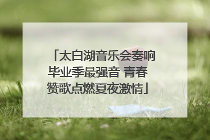 太白湖音乐会奏响毕业季最强音 青春赞歌点燃夏夜激情