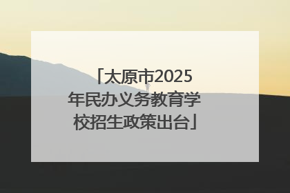 太原市2025年民办义务教育学校招生政策出台