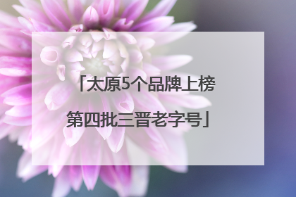 太原5个品牌上榜第四批三晋老字号