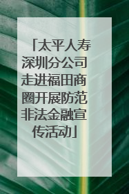 太平人寿深圳分公司走进福田商圈开展防范非法金融宣传活动