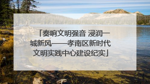 奏响文明强音 浸润一城新风——孝南区新时代文明实践中心建设纪实