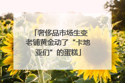 奢侈品市场生变 老铺黄金动了“卡地亚们”的蛋糕
