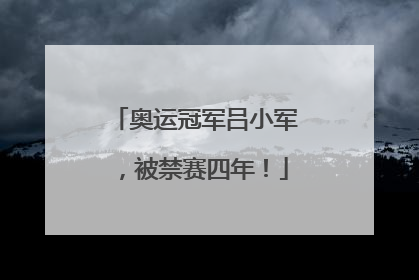 奥运冠军吕小军，被禁赛四年！
