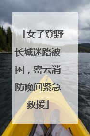 女子登野长城迷路被困，密云消防晚间紧急救援
