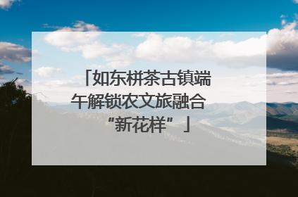 如东栟茶古镇端午解锁农文旅融合“新花样”