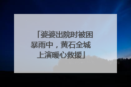 婆婆出院时被困暴雨中，黄石全城上演暖心救援