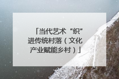 当代艺术“织”进传统村落（文化产业赋能乡村）