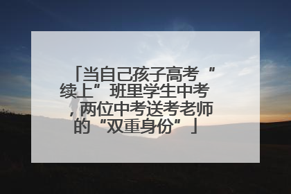 当自己孩子高考“续上”班里学生中考，两位中考送考老师的“双重身份”